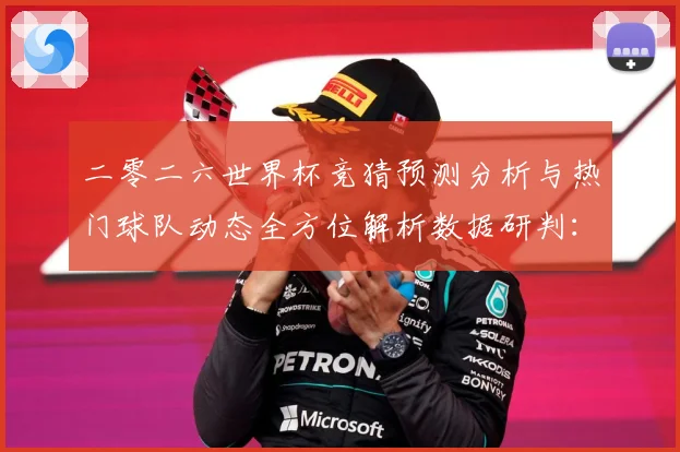 二零二六世界杯竞猜预测分析与热门球队动态全方位解析数据研判：最新赛事动态与深度分析
