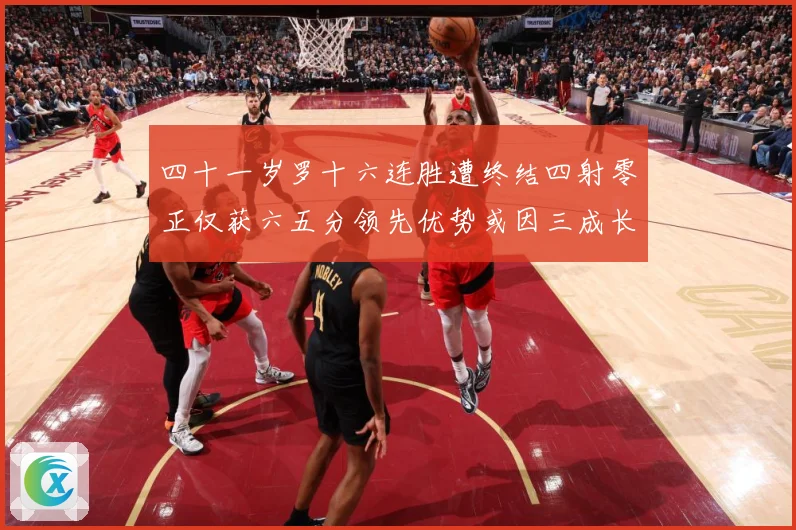 四十一岁罗十六连胜遭终结四射零正仅获六五分领先优势或因三成长观察：最新赛事动态与深度分析