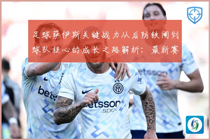 足球萨伊斯关键战力从后防铁闸到球队核心的成长之路解析：最新赛事动态与深度分析