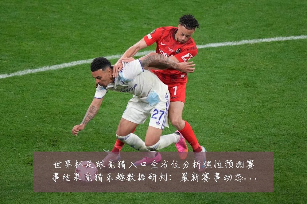 世界杯足球竞猜入口全方位分析理性预测赛事结果竞猜乐趣数据研判:最新赛事动态与深度分析