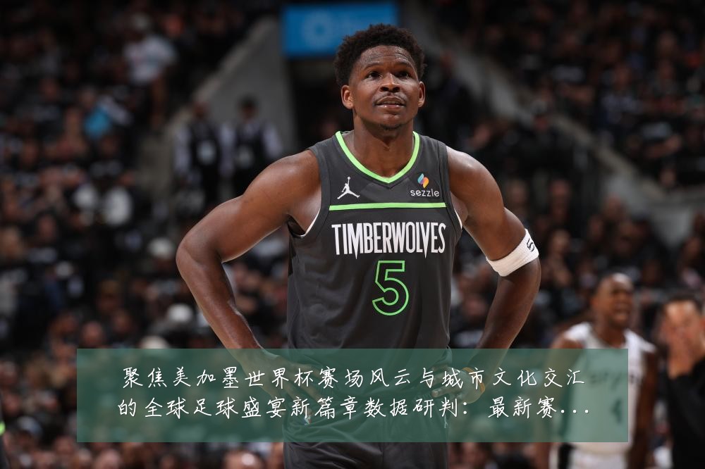 聚焦美加墨世界杯赛场风云与城市文化交汇的全球足球盛宴新篇章数据研判:最新赛事动态与深度分析