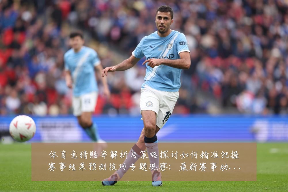 体育竞猜赔率解析与策略探讨如何精准把握赛事结果预测技巧专题观察:最新赛事动态与深度分析