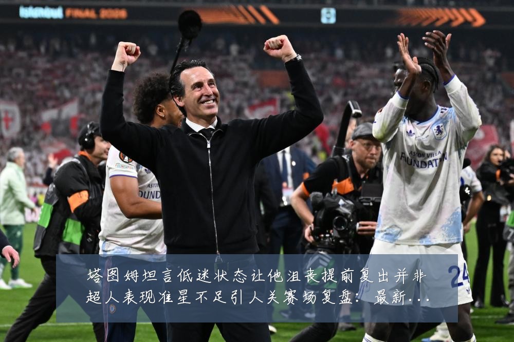 塔图姆坦言低迷状态让他沮丧提前复出并非超人表现准星不足引人关赛场复盘:最新赛事动态与深度分析