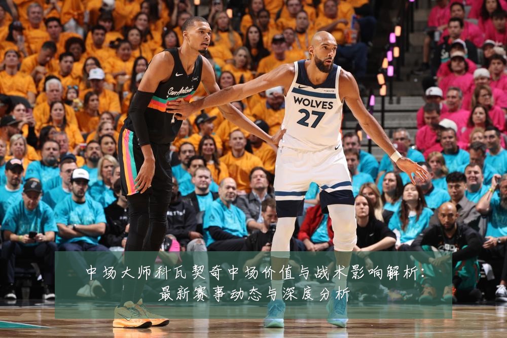 中场大师科瓦契奇中场价值与战术影响解析:最新赛事动态与深度分析
