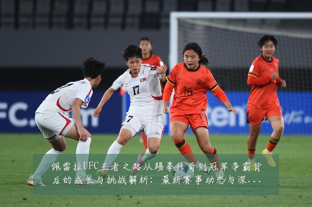 佩雷拉UFC王者之路从踢拳传奇到冠军争霸背后的成长与挑战解析:最新赛事动态与深度分析