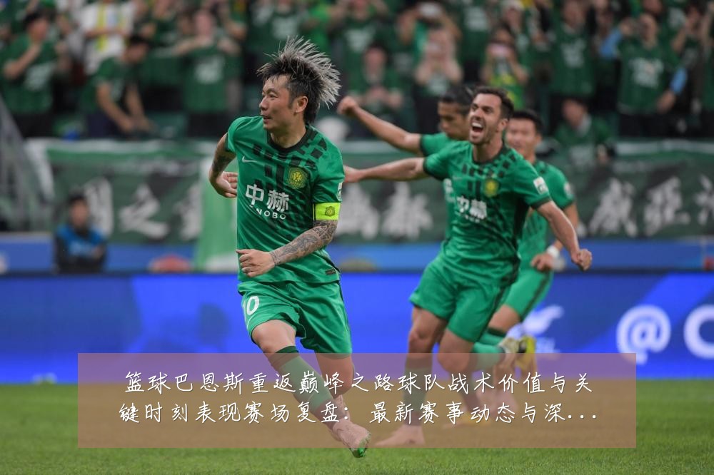篮球巴恩斯重返巅峰之路球队战术价值与关键时刻表现赛场复盘:最新赛事动态与深度分析