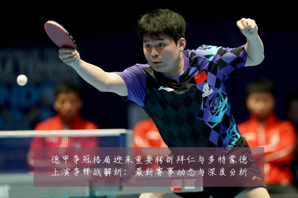 德甲争冠格局迎来重要转折拜仁与多特蒙德上演争锋战解析:最新赛事动态与深度分析